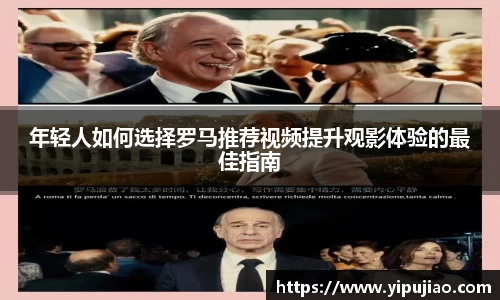 年轻人如何选择罗马推荐视频提升观影体验的最佳指南