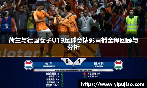 荷兰与德国女子U19足球赛精彩直播全程回顾与分析