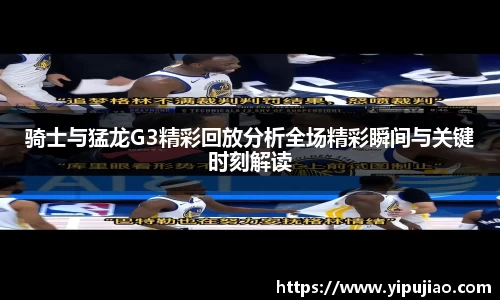 骑士与猛龙G3精彩回放分析全场精彩瞬间与关键时刻解读