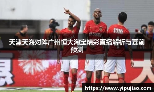 天津天海对阵广州恒大淘宝精彩直播解析与赛前预测